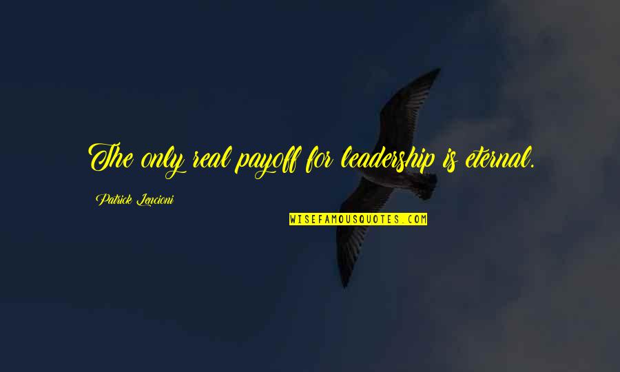 Upsc Quotes By Patrick Lencioni: The only real payoff for leadership is eternal.