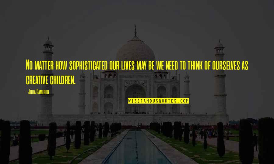 Upserve Help Quotes By Julia Cameron: No matter how sophisticated our lives may be Upserve Help Quotes By Julia Cameron: No matter how sophisticated our lives may be
