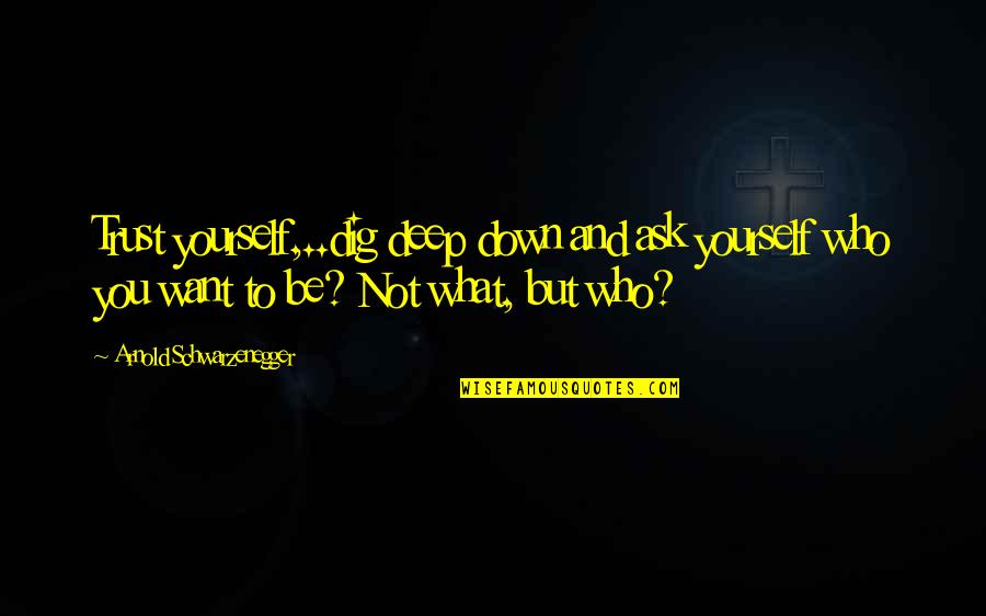 Upserve Quotes By Arnold Schwarzenegger: Trust yourself,..dig deep down and ask yourself who Upserve Quotes By Arnold Schwarzenegger: Trust yourself,..dig deep down and ask yourself who