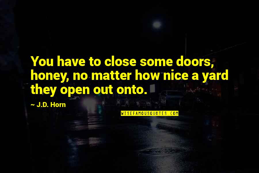 Upset About Relationship Quotes By J.D. Horn: You have to close some doors, honey, no
