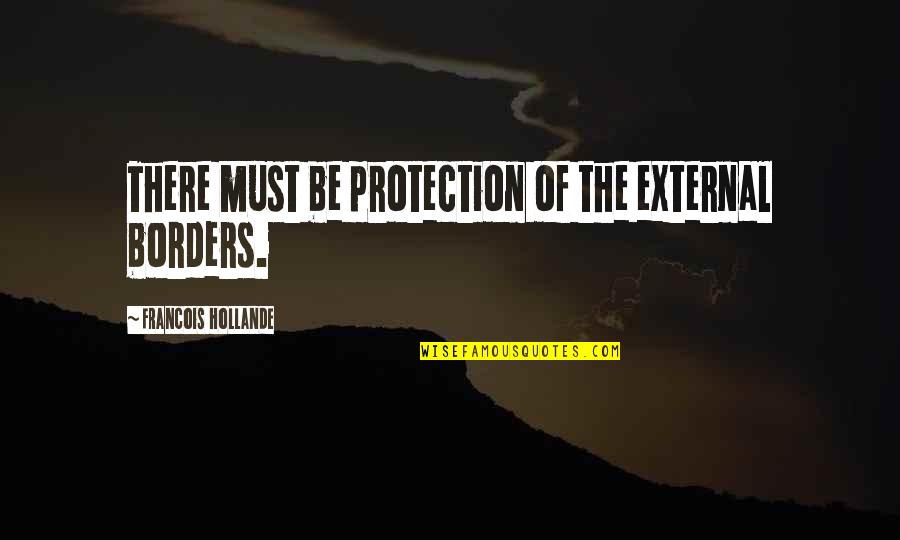 Upset Friendship Quotes By Francois Hollande: There must be protection of the external borders.