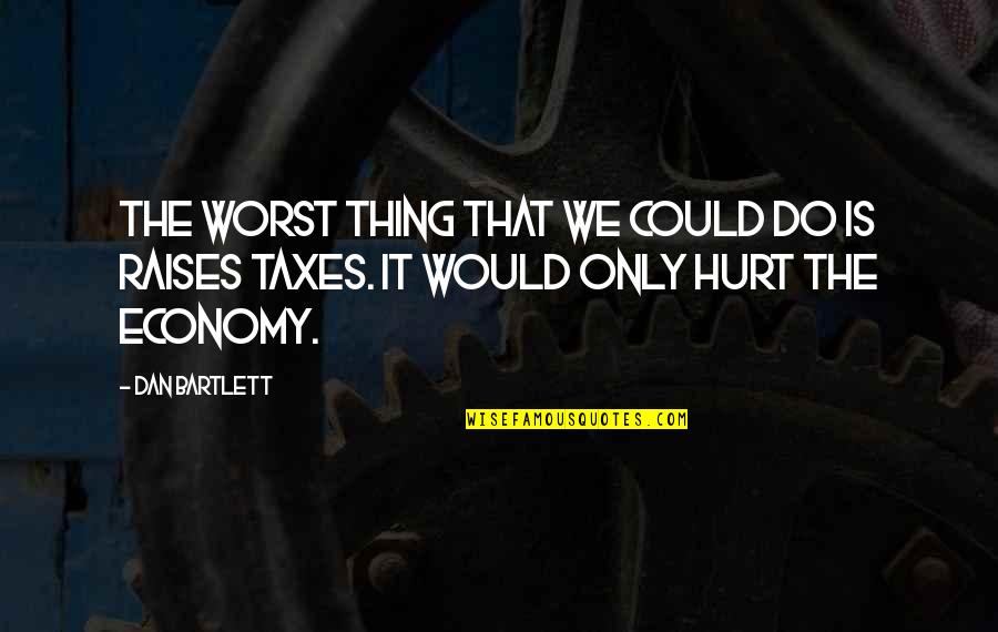 Upset Mind Quotes By Dan Bartlett: The worst thing that we could do is