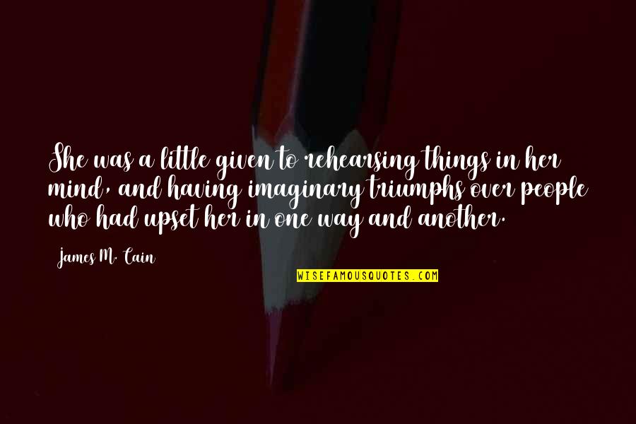 Upset Mind Quotes By James M. Cain: She was a little given to rehearsing things