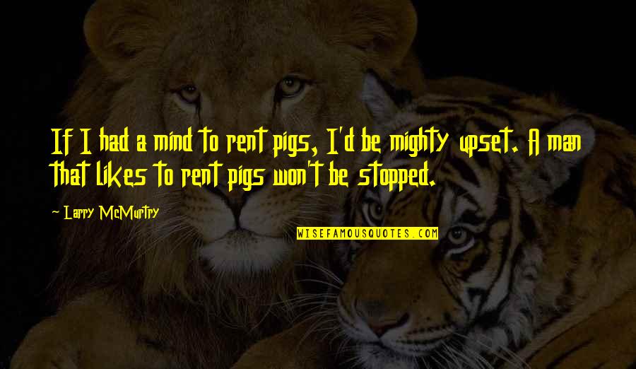 Upset Mind Quotes By Larry McMurtry: If I had a mind to rent pigs,