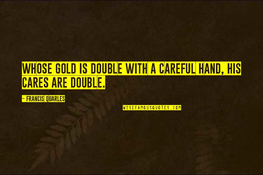 Upset My Best Friend Quotes By Francis Quarles: Whose gold is double with a careful hand,