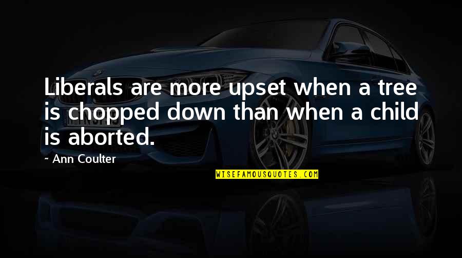 Upset My Child Quotes By Ann Coulter: Liberals are more upset when a tree is