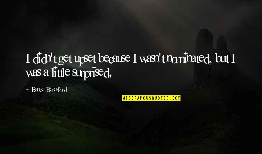 Upset Quotes By Bruce Beresford: I didn't get upset because I wasn't nominated,