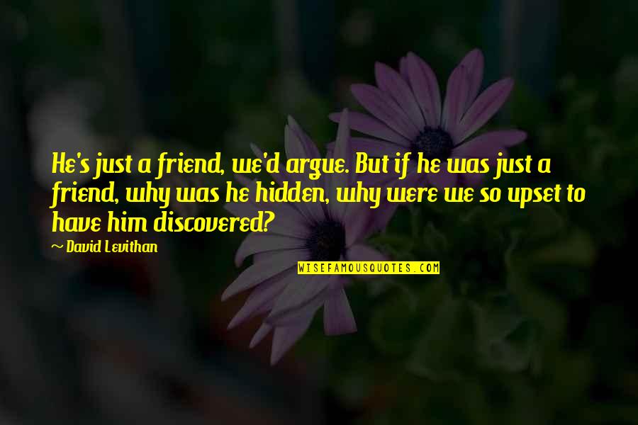 Upset Quotes By David Levithan: He's just a friend, we'd argue. But if Upset Quotes By David Levithan: He's just a friend, we'd argue. But if