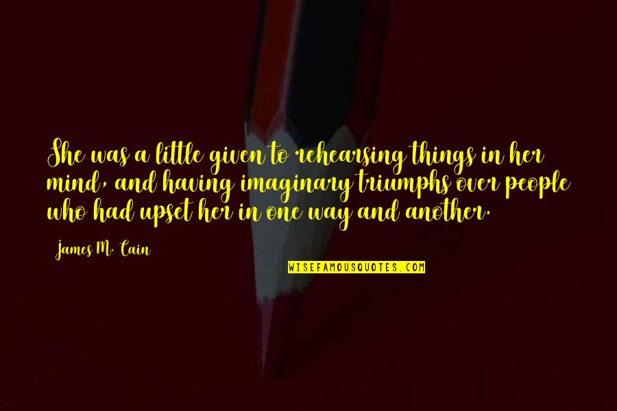 Upset Quotes By James M. Cain: She was a little given to rehearsing things Upset Quotes By James M. Cain: She was a little given to rehearsing things