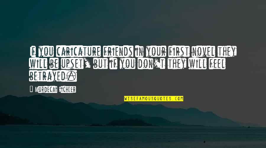Upset Quotes By Mordecai Richler: If you caricature friends in your first novel Upset Quotes By Mordecai Richler: If you caricature friends in your first novel
