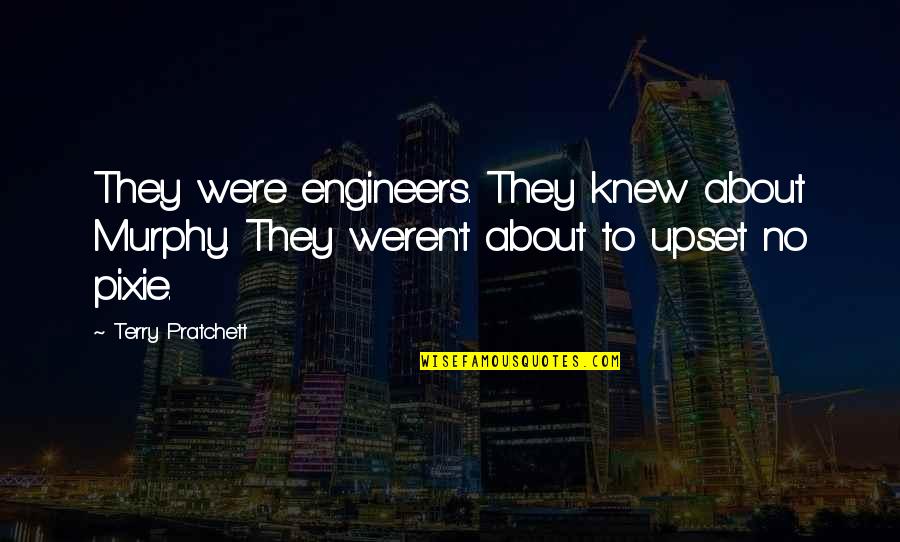 Upset Quotes By Terry Pratchett: They were engineers. They knew about Murphy. They Upset Quotes By Terry Pratchett: They were engineers. They knew about Murphy. They