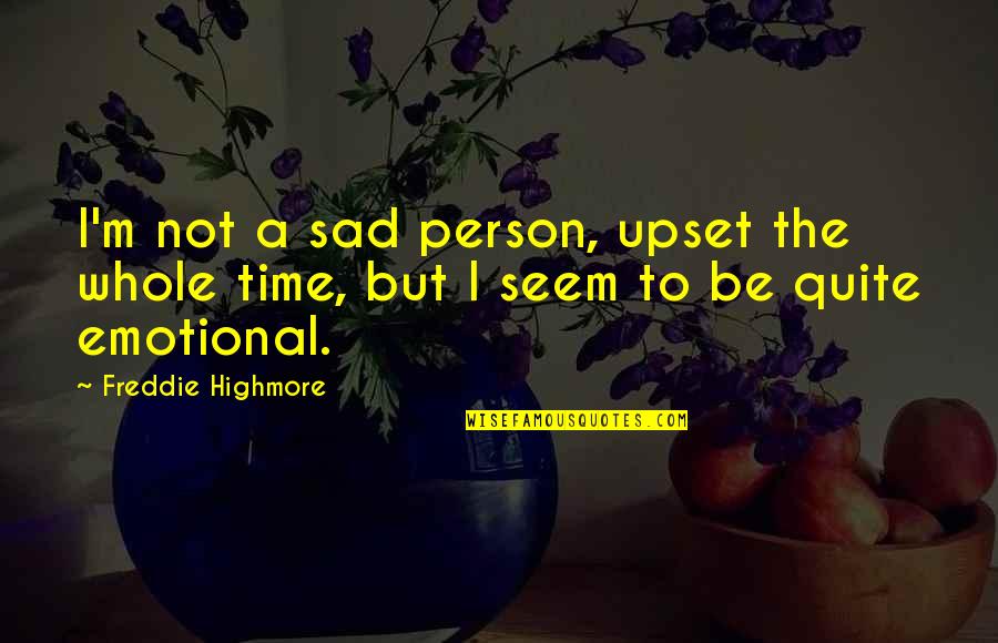 Upset Sad Quotes By Freddie Highmore: I'm not a sad person, upset the whole