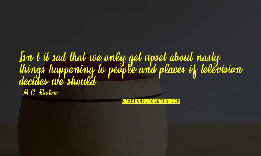 Upset Sad Quotes By M.C. Beaton: Isn't it sad that we only get upset Upset Sad Quotes By M.C. Beaton: Isn't it sad that we only get upset