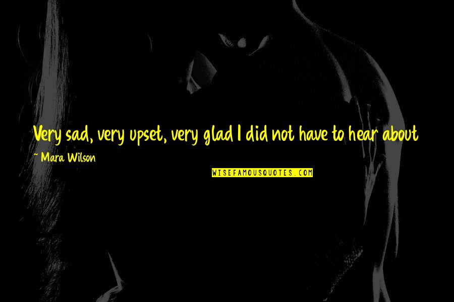 Upset Sad Quotes By Mara Wilson: Very sad, very upset, very glad I did Upset Sad Quotes By Mara Wilson: Very sad, very upset, very glad I did