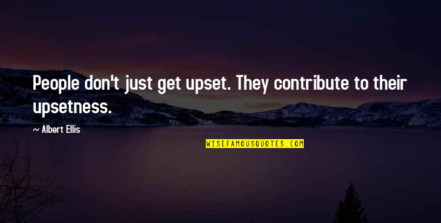 Upsetness Quotes By Albert Ellis: People don't just get upset. They contribute to