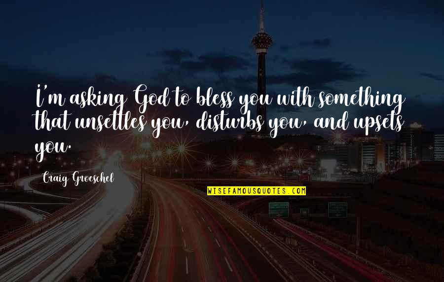 Upsets Quotes By Craig Groeschel: I'm asking God to bless you with something