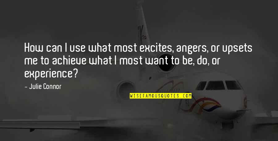 Upsets Quotes By Julie Connor: How can I use what most excites, angers,