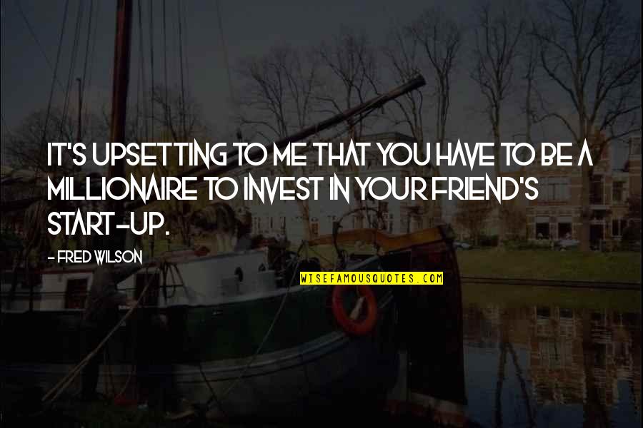 Upsetting A Friend Quotes By Fred Wilson: It's upsetting to me that you have to