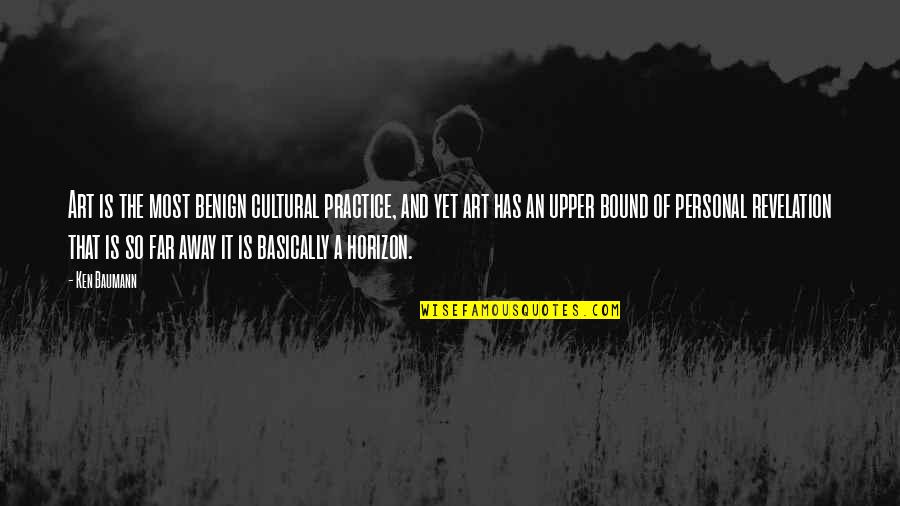 Upsetting A Friend Quotes By Ken Baumann: Art is the most benign cultural practice, and