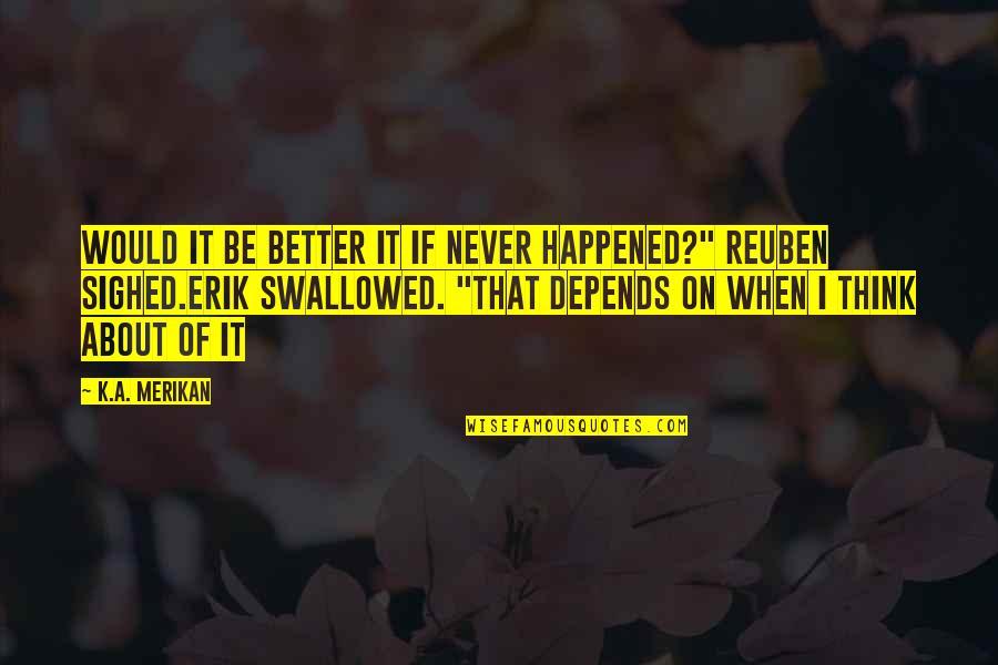 Upsetting Best Friend Quotes By K.A. Merikan: Would it be better it if never happened?"