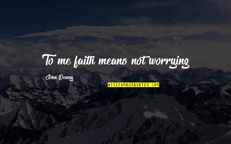 Upsetting Life Quotes By John Dewey: To me faith means not worrying