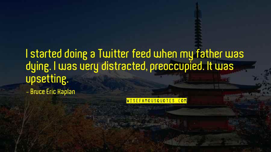 Upsetting Quotes By Bruce Eric Kaplan: I started doing a Twitter feed when my Upsetting Quotes By Bruce Eric Kaplan: I started doing a Twitter feed when my