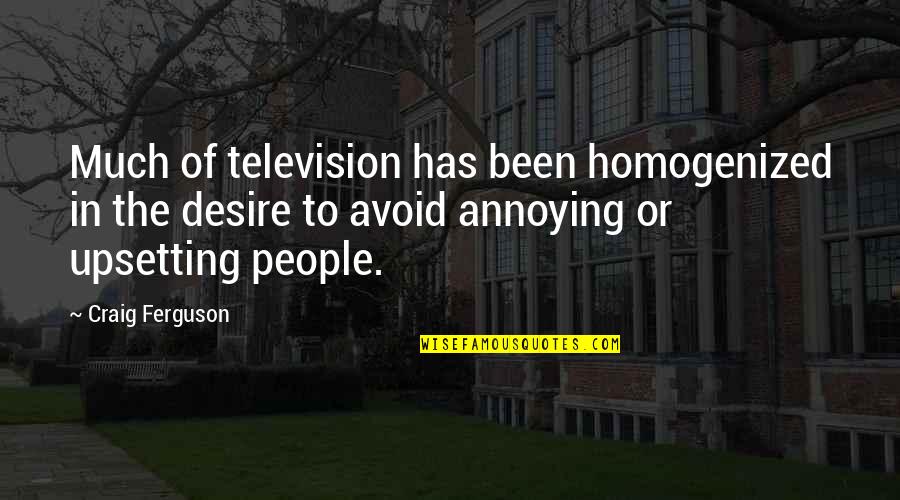 Upsetting Quotes By Craig Ferguson: Much of television has been homogenized in the Upsetting Quotes By Craig Ferguson: Much of television has been homogenized in the