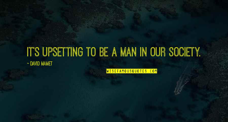 Upsetting Quotes By David Mamet: It's upsetting to be a man in our Upsetting Quotes By David Mamet: It's upsetting to be a man in our