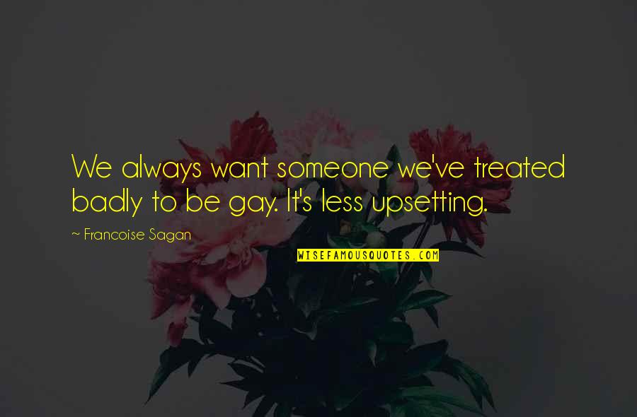 Upsetting Quotes By Francoise Sagan: We always want someone we've treated badly to