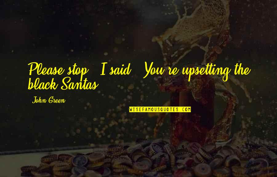 Upsetting Quotes By John Green: Please stop," I said. "You're upsetting the black