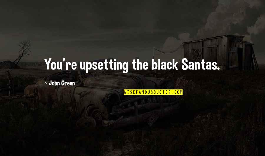 Upsetting Quotes By John Green: You're upsetting the black Santas. Upsetting Quotes By John Green: You're upsetting the black Santas.