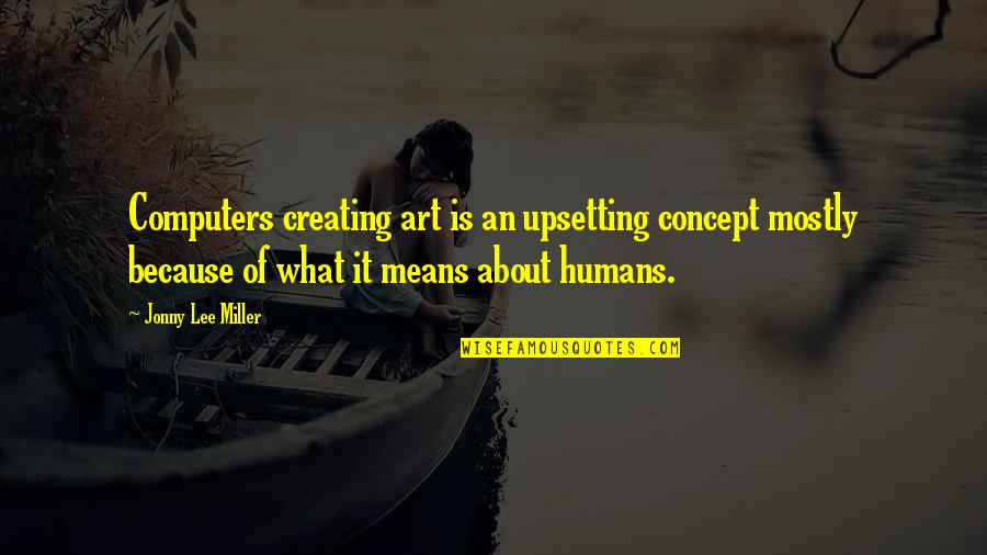 Upsetting Quotes By Jonny Lee Miller: Computers creating art is an upsetting concept mostly Upsetting Quotes By Jonny Lee Miller: Computers creating art is an upsetting concept mostly