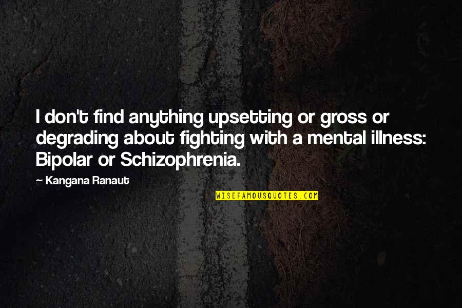 Upsetting Quotes By Kangana Ranaut: I don't find anything upsetting or gross or Upsetting Quotes By Kangana Ranaut: I don't find anything upsetting or gross or