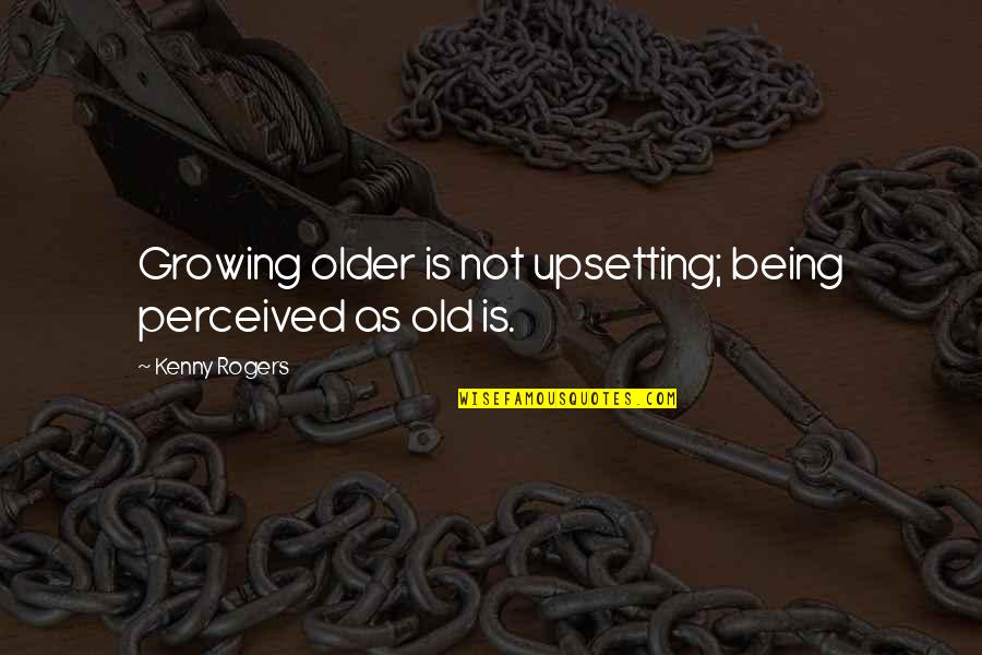 Upsetting Quotes By Kenny Rogers: Growing older is not upsetting; being perceived as Upsetting Quotes By Kenny Rogers: Growing older is not upsetting; being perceived as
