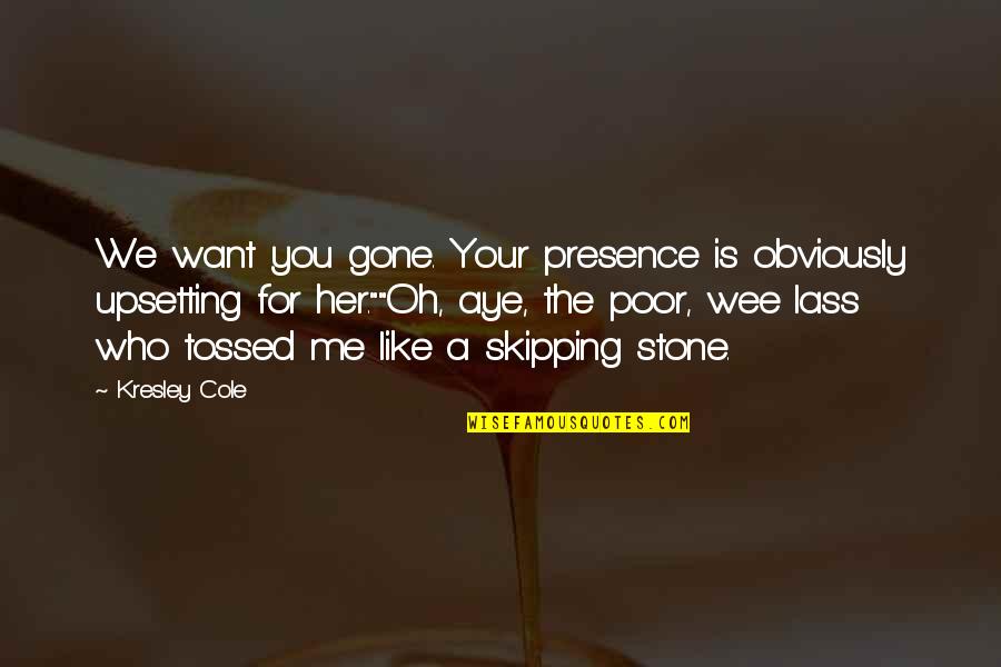 Upsetting Quotes By Kresley Cole: We want you gone. Your presence is obviously Upsetting Quotes By Kresley Cole: We want you gone. Your presence is obviously