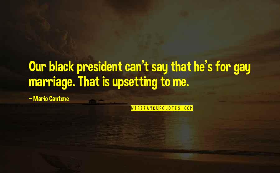Upsetting Quotes By Mario Cantone: Our black president can't say that he's for