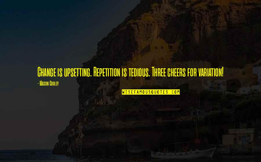 Upsetting Quotes By Mason Cooley: Change is upsetting. Repetition is tedious. Three cheers