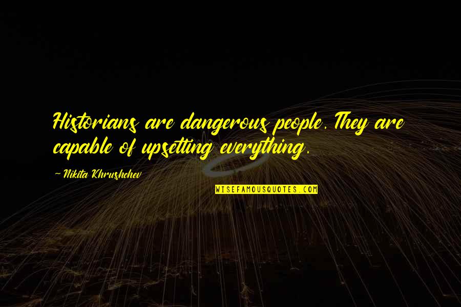 Upsetting Quotes By Nikita Khrushchev: Historians are dangerous people. They are capable of Upsetting Quotes By Nikita Khrushchev: Historians are dangerous people. They are capable of