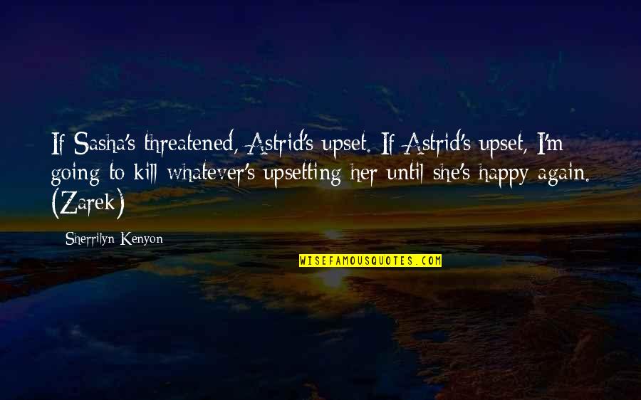 Upsetting Quotes By Sherrilyn Kenyon: If Sasha's threatened, Astrid's upset. If Astrid's upset, Upsetting Quotes By Sherrilyn Kenyon: If Sasha's threatened, Astrid's upset. If Astrid's upset,