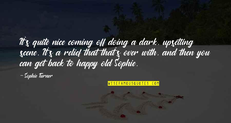Upsetting Quotes By Sophie Turner: It's quite nice coming off doing a dark, Upsetting Quotes By Sophie Turner: It's quite nice coming off doing a dark,