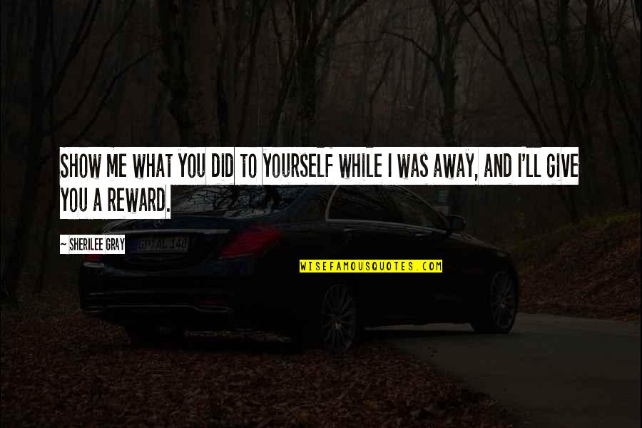 Upshall Games Quotes By Sherilee Gray: Show me what you did to yourself while