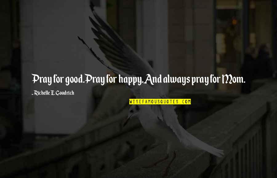 Upshall Pipe Quotes By Richelle E. Goodrich: Pray for good.Pray for happy.And always pray for Upshall Pipe Quotes By Richelle E. Goodrich: Pray for good.Pray for happy.And always pray for