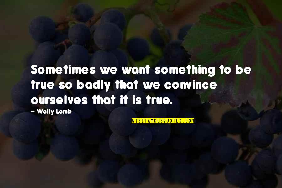 Upsharin Quotes By Wally Lamb: Sometimes we want something to be true so