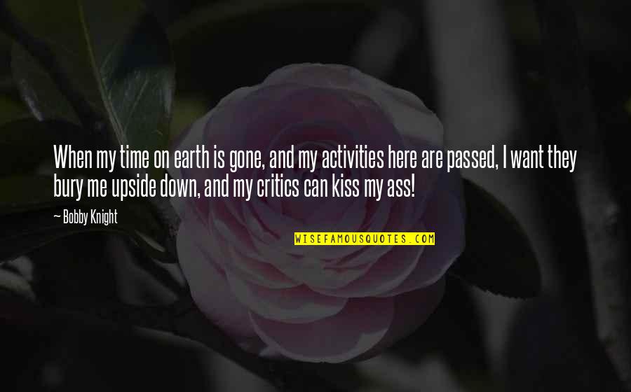 Upside Down Quotes By Bobby Knight: When my time on earth is gone, and Upside Down Quotes By Bobby Knight: When my time on earth is gone, and