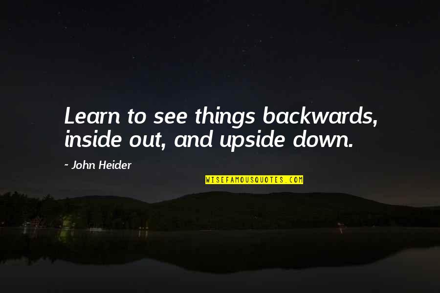 Upside Down Quotes By John Heider: Learn to see things backwards, inside out, and Upside Down Quotes By John Heider: Learn to see things backwards, inside out, and