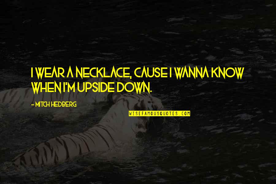 Upside Down Quotes By Mitch Hedberg: I wear a necklace, cause I wanna know Upside Down Quotes By Mitch Hedberg: I wear a necklace, cause I wanna know