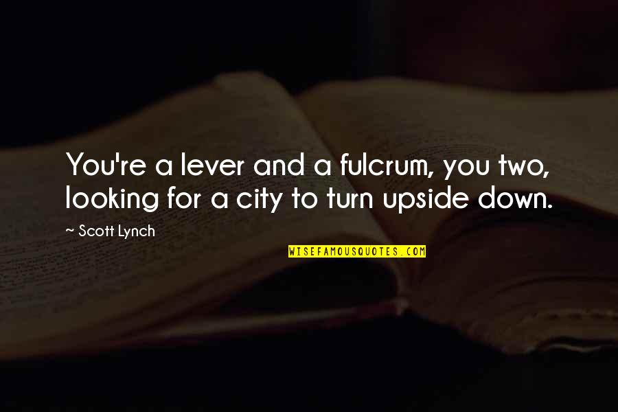 Upside Down Quotes By Scott Lynch: You're a lever and a fulcrum, you two, Upside Down Quotes By Scott Lynch: You're a lever and a fulcrum, you two,