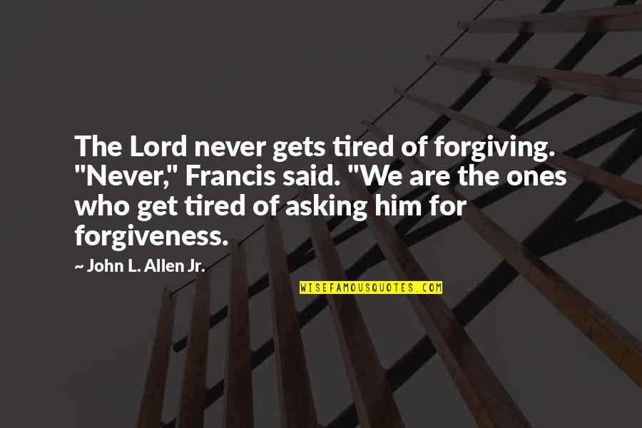 Upside Down World Movie Quotes By John L. Allen Jr.: The Lord never gets tired of forgiving. "Never," Upside Down World Movie Quotes By John L. Allen Jr.: The Lord never gets tired of forgiving. "Never,"