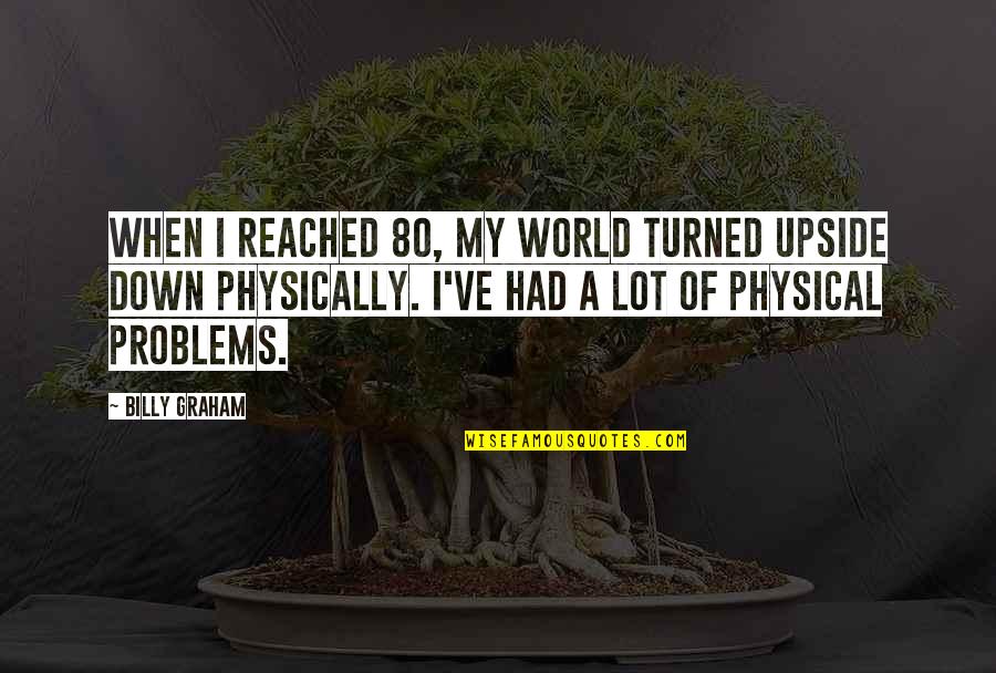 Upside Down World Quotes By Billy Graham: When I reached 80, my world turned upside