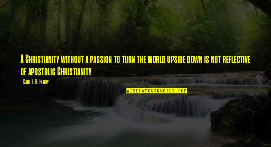 Upside Down World Quotes By Carl F. H. Henry: A Christianity without a passion to turn the